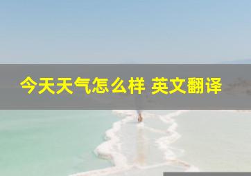 今天天气怎么样 英文翻译